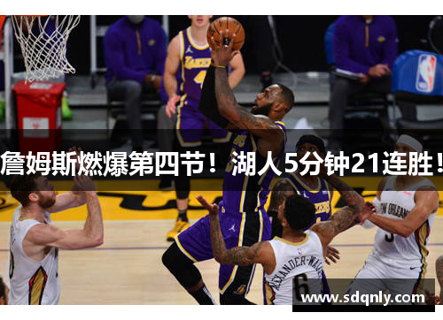 詹姆斯燃爆第四节!湖人5分钟21连胜!